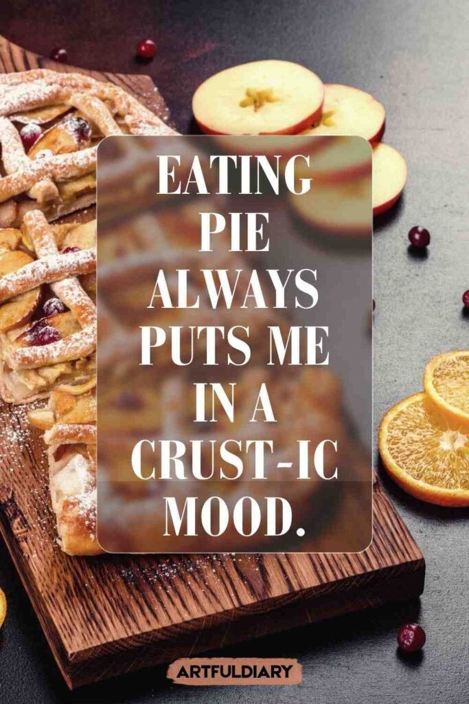 Eating pie always puts me in a crust-ic mood, funny pie puns