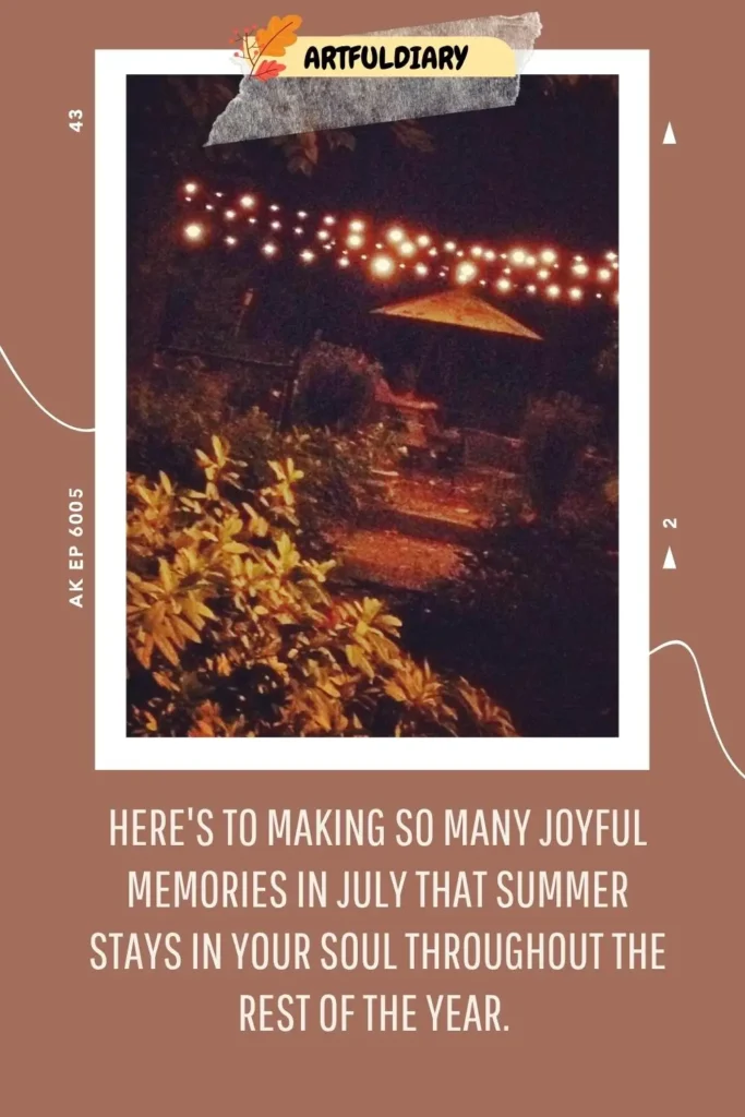 Here's to making so many joyful memories in July that summer stays in your soul throughout the rest of the year, Quotes