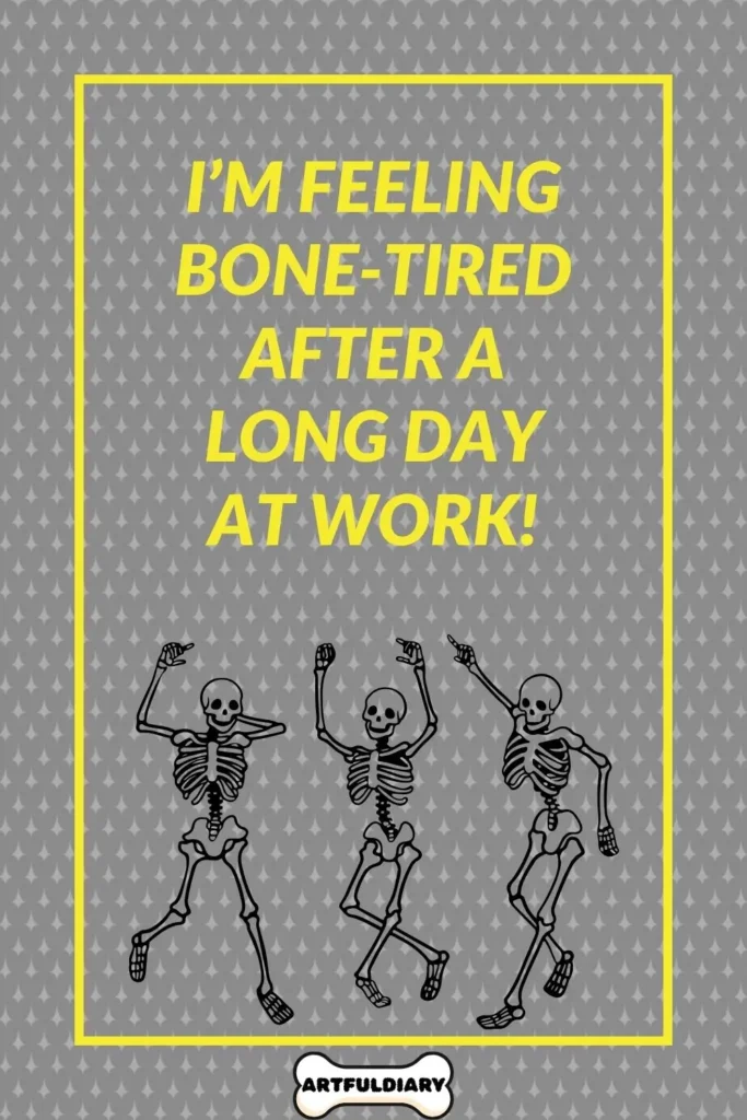 I’m feeling bone-tired after a long day at work! Bone Puns