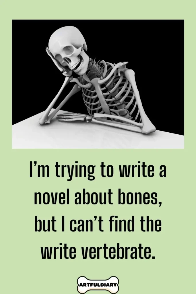 I’m trying to write a novel about bones, but I can’t find the write vertebrate, Bone Puns