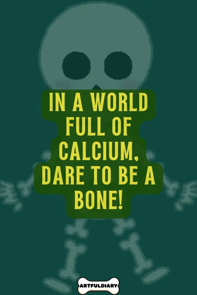 In a world full of calcium, dare to be a bone! Bone Puns