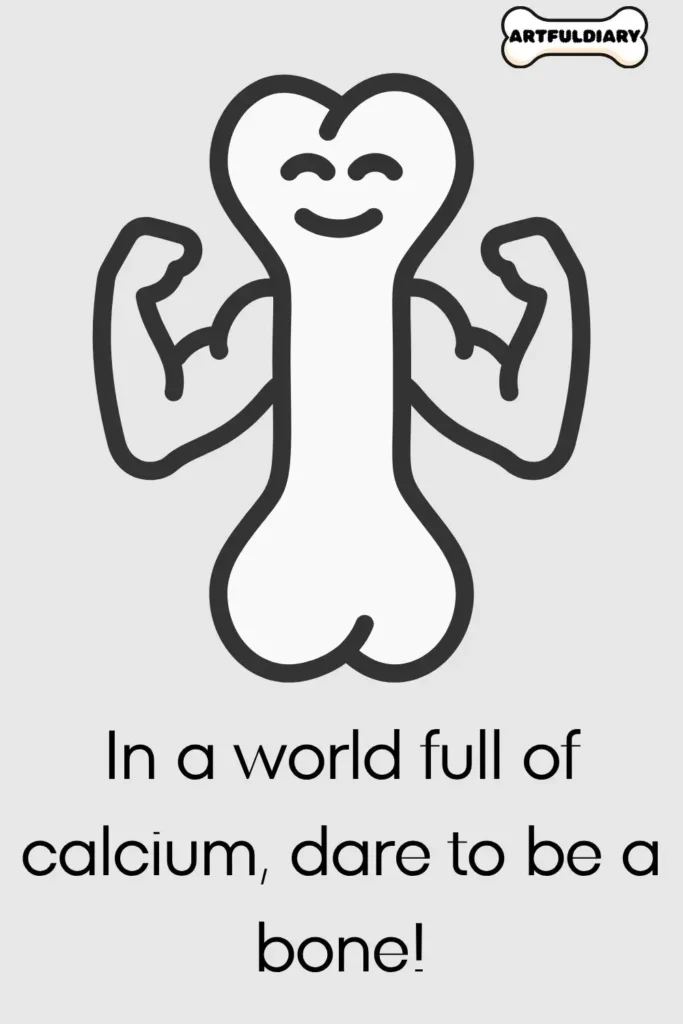 In a world full of calcium, dare to be a bone! Bone Puns
