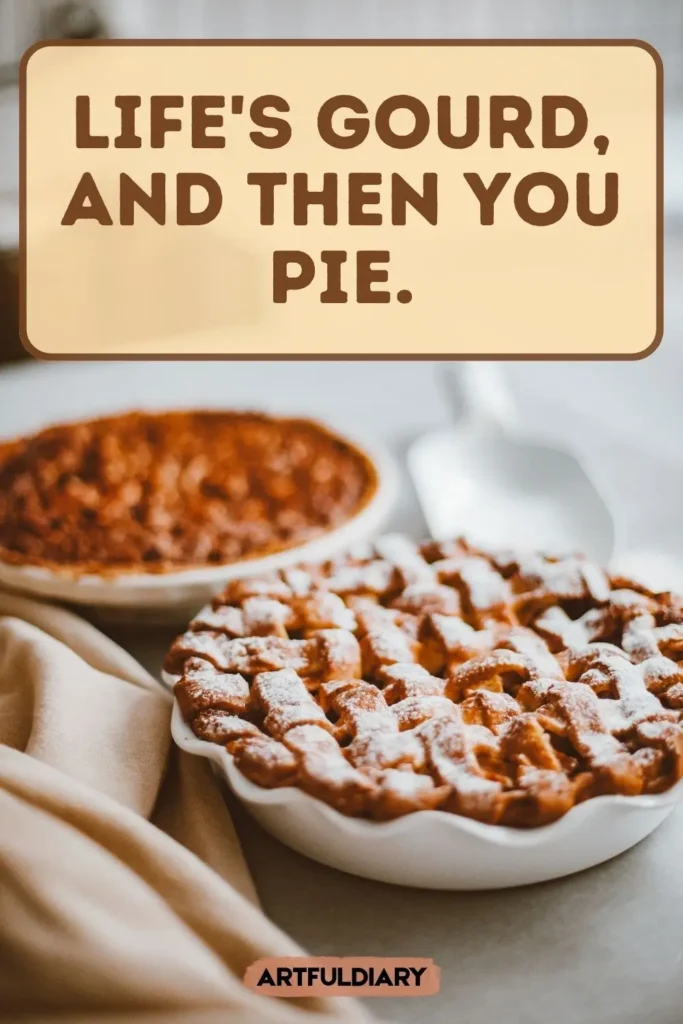 Life's gourd, and then you pie, short pie puns