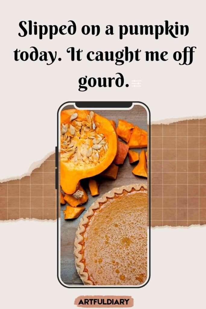 Slipped on a pumpkin today. It caught me off gourd, pumpkin pie puns.