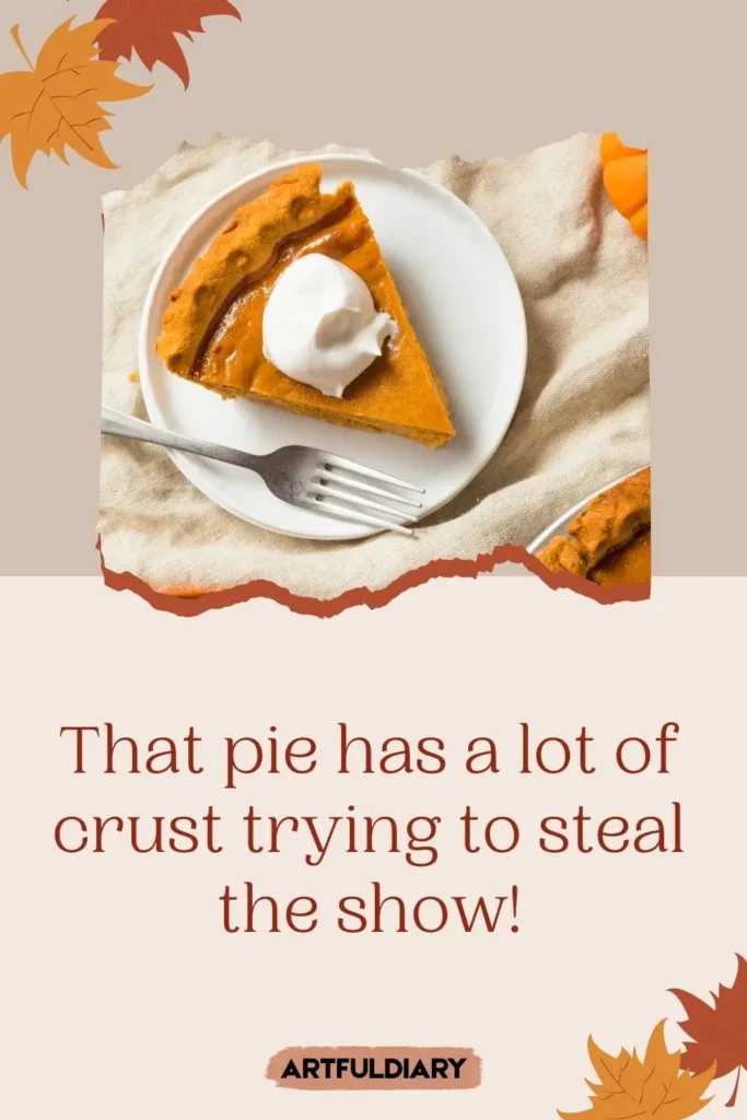 That pie has a lot of crust trying to steal the show! pie puns one liners