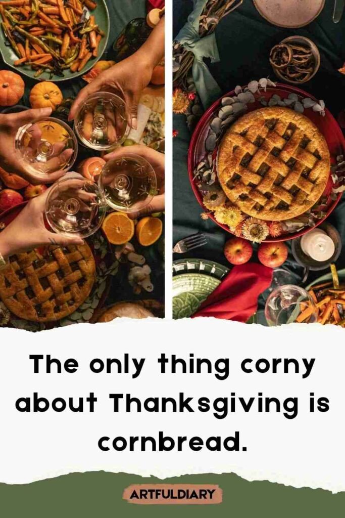 The only thing corny about Thanksgiving is cornbread, pie puns for thanksgiving.