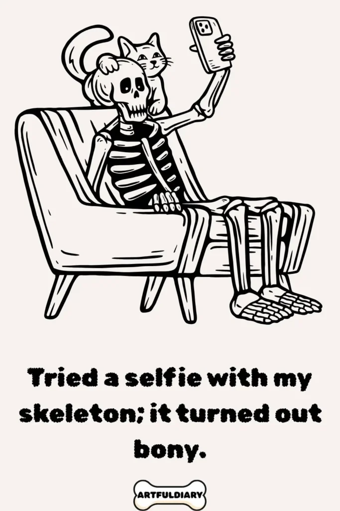 Tried a selfie with my skeleton it turned out bony, puns