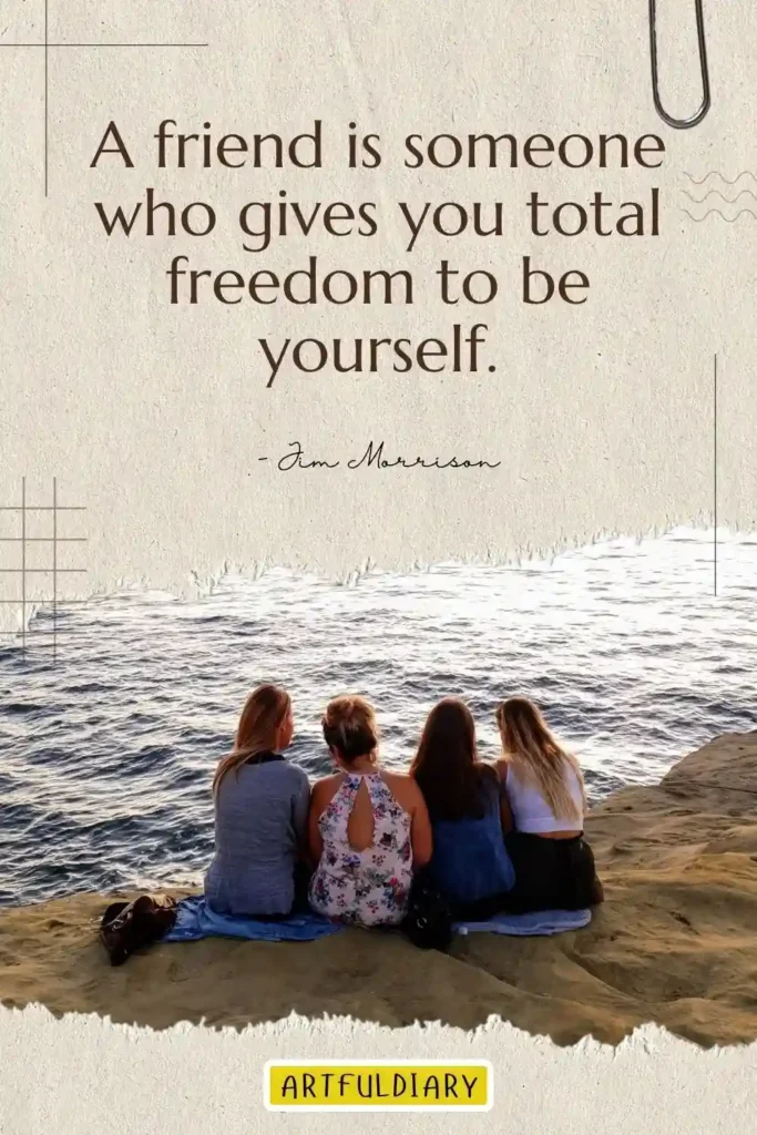 A friend is someone who gives you total freedom to be yourself, inspirational friendship quotes
