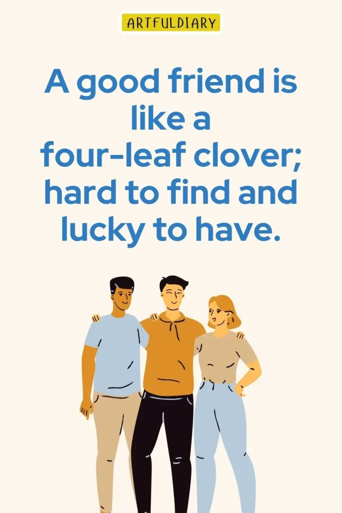 A good friend is like a four-leaf clover; hard to find and lucky to have, happy friendship day quotes