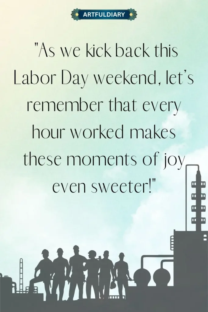 As we kick back this Labor Day weekend, let’s remember that every hour worked makes these moments of joy even sweeter! labor day weekend quotes