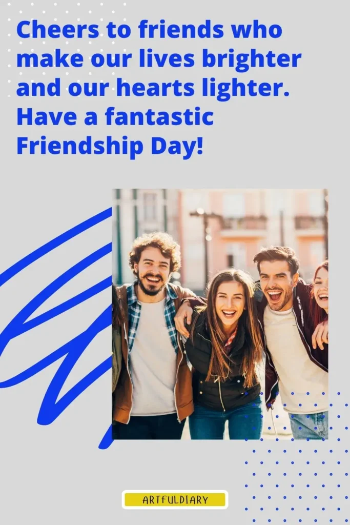 Cheers to friends who make our lives brighter and our hearts lighter. Have a fantastic Friendship Day! happy friendship day images and quotes