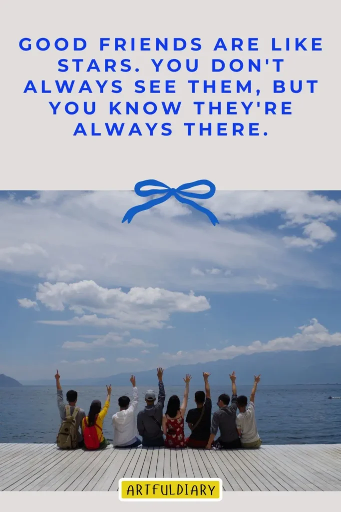 Good friends are like stars. You don't always see them, but you know they're always there, real friends quotes