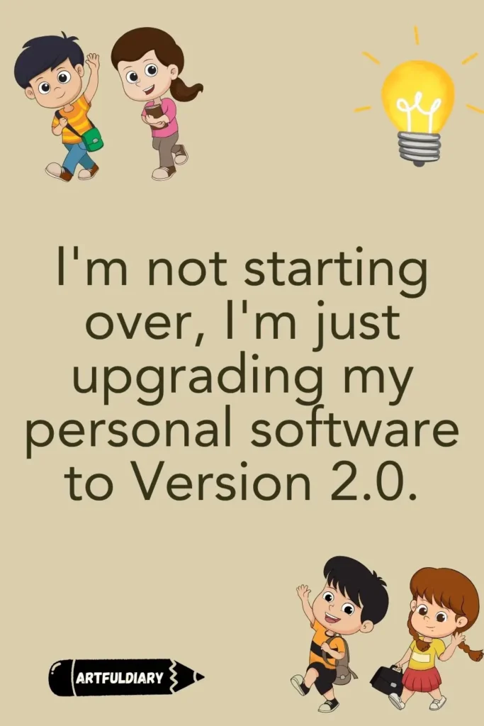 I'm not starting over, I'm just upgrading my personal software to Version 2.0, back to school motivation quotes