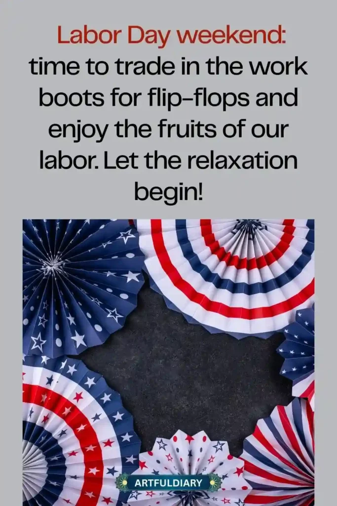 Labor Day weekend: time to trade in the work boots for flip-flops and enjoy the fruits of our labor. Let the relaxation begin! labor day weekend quotes