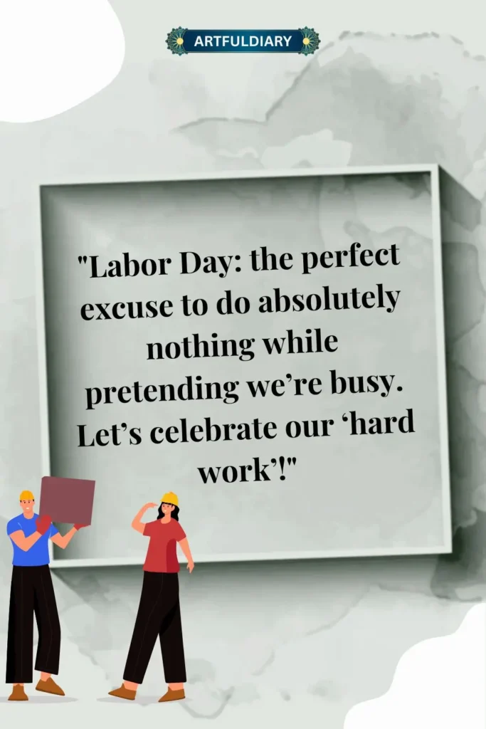 Labor Day: the perfect excuse to do absolutely nothing while pretending we’re busy. Let’s celebrate our ‘hard work’! labor day funny quotes