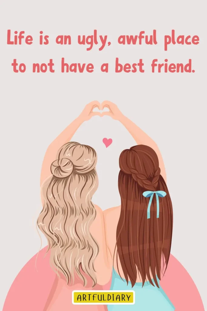 Life is an ugly, awful place to not have a best friend, real friends quotes