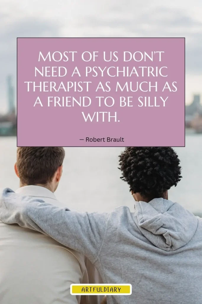 Most of us don’t need a psychiatric therapist as much as a friend to be silly with, friendship day funny quotes​