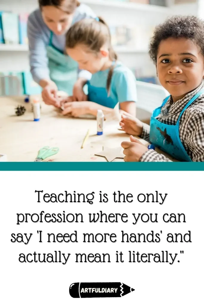 Teaching is the only profession where you can say 'I need more hands' and actually mean it literally, back to school quotes for teachers