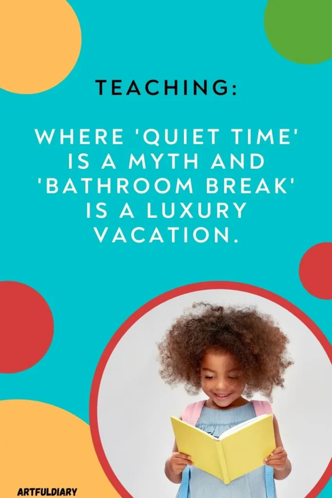 Teaching_ where 'quiet time' is a myth and 'bathroom break' is a luxury vacation, back to school quotes for teachers