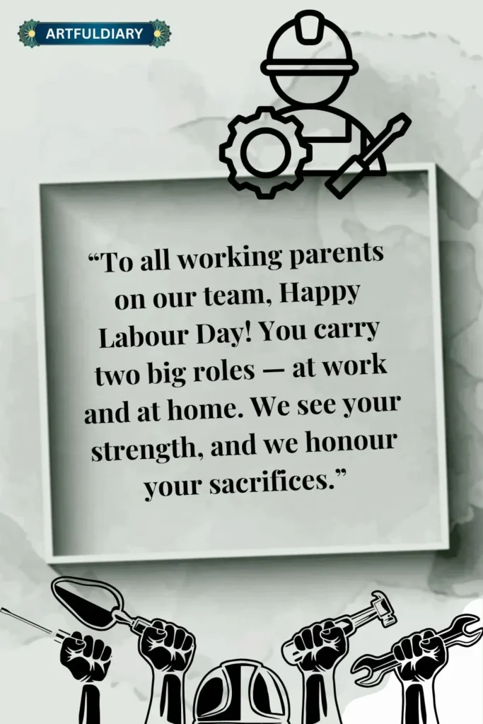 “To all working parents on our team, Happy Labour Day! You carry two big roles — at work and at home. We see your strength, and we honour your sacrifices.” Short Labor Day messages for social