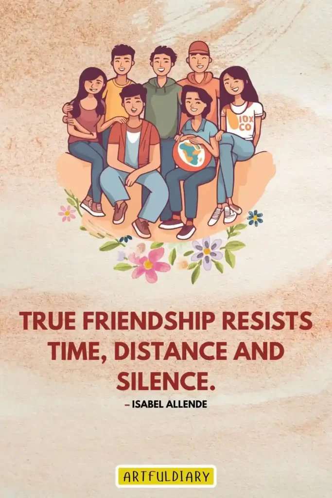 True friendship resists time, distance and silence. – Isabel Allende, real friends quotes
