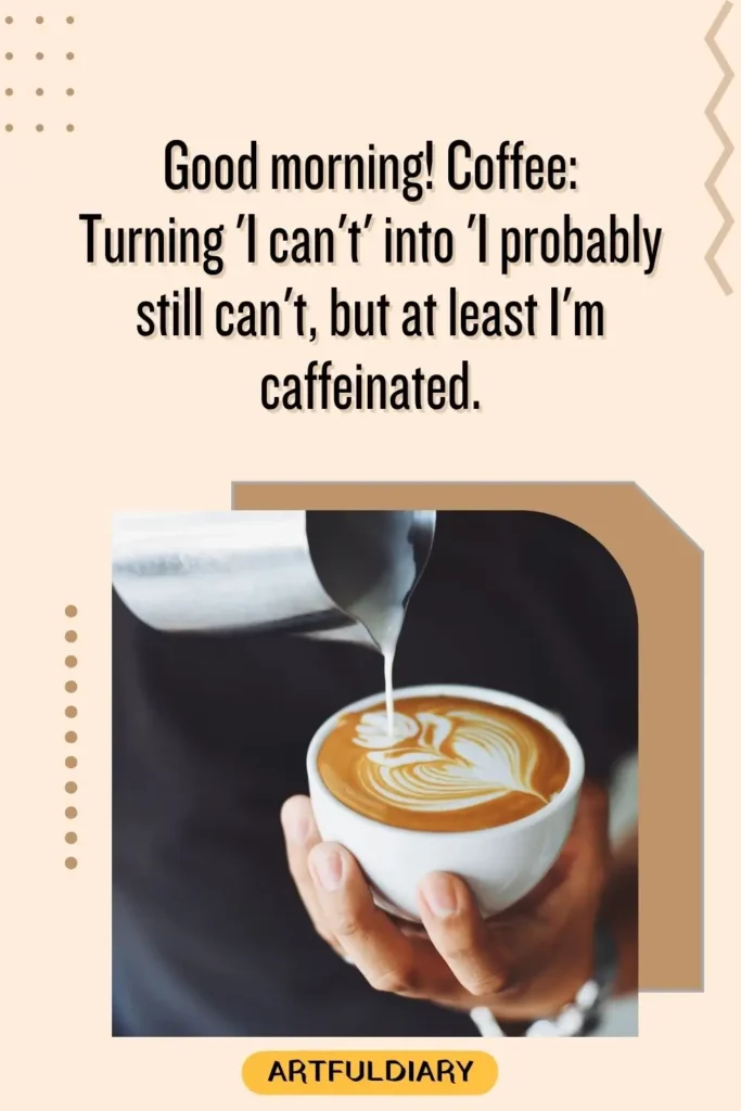 Good morning! Coffee:: Turning 'I can't' into 'I probably still can't, but at least I'm caffeinated, good morning coffee quotes funny