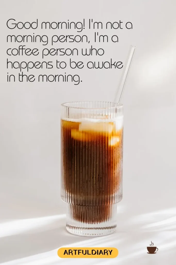 Good morning! I'm not a morning person, I'm a coffee person who happens to be awake in the morning, good morning coffee quotes funny