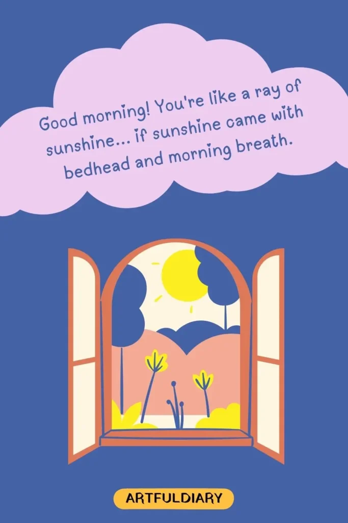 Good morning! You're like a ray of sunshine... if sunshine came with bedhead and morning breath, cute good morning quotes funny hilarious