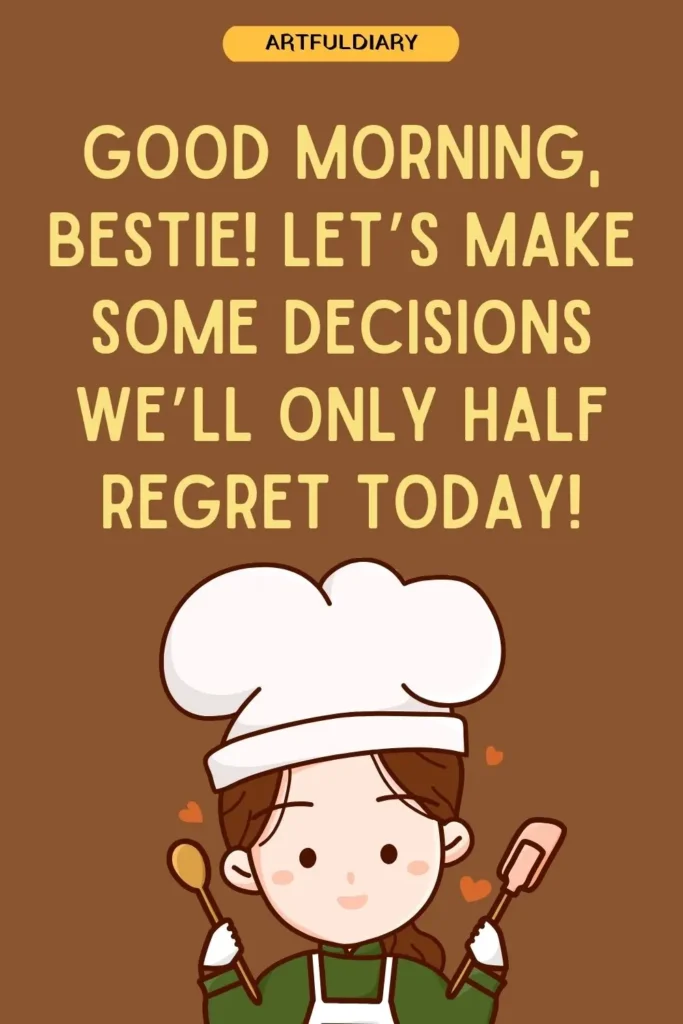 Good morning, bestie! Let’s make some decisions we’ll only half regret today, funny good morning quotes for friends