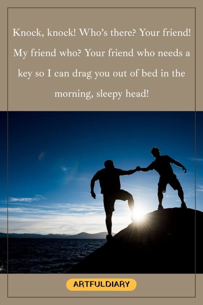 Knock, knock! Who’s there? Your friend! My friend who? Your friend who needs a key so I can drag you out of bed in the morning, sleepy head! ,funny good morning quotes for friends