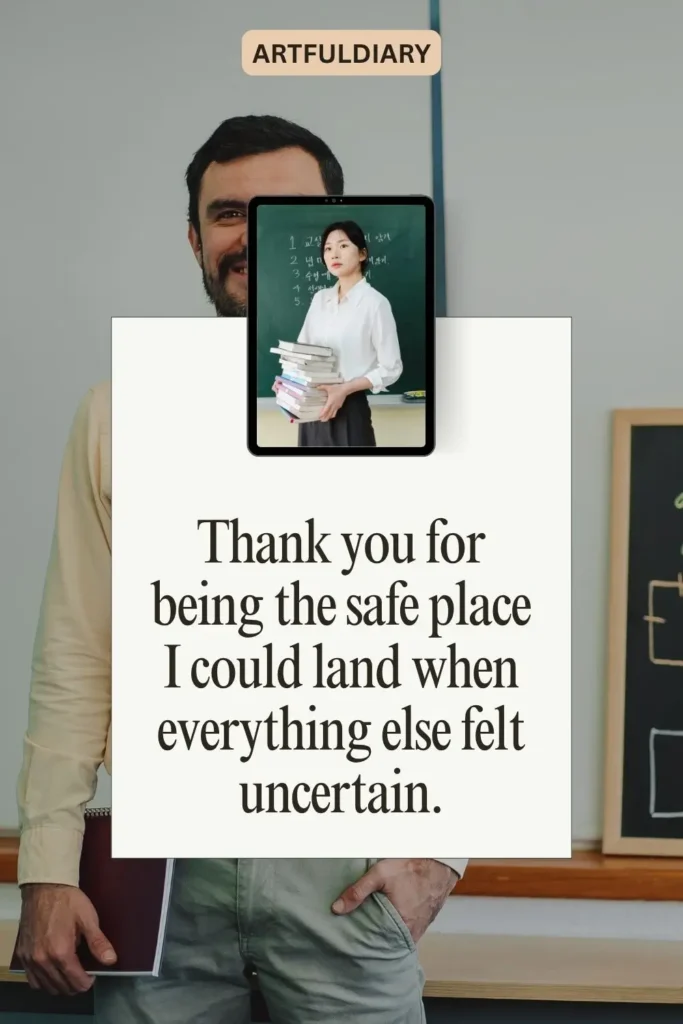 Thank you for being the safe place I could land when everything else felt uncertain, thank you quotes on teachers​