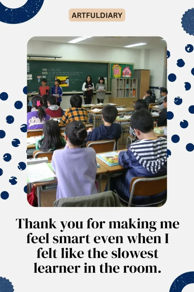 Thank you for making me feel smart even when I felt like the slowest learner in the room, thank you quotes on teachers​