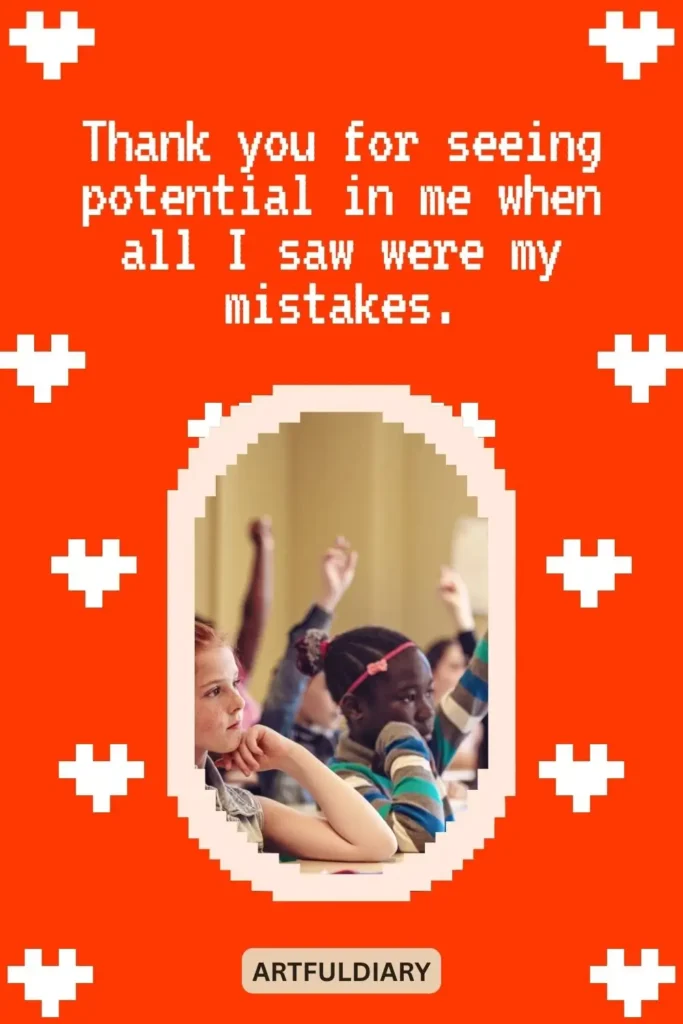 Thank you for seeing potential in me when all I saw were my mistakes, thank you quotes on teachers​