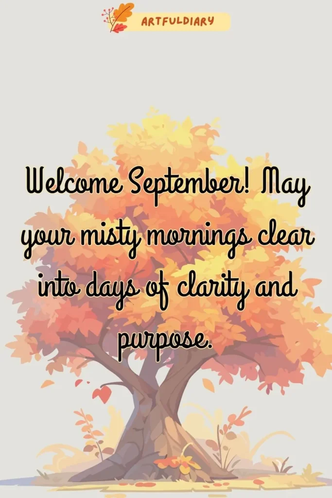 Welcome September! May your misty mornings clear into days of clarity and purpose. Quotes And Wishes