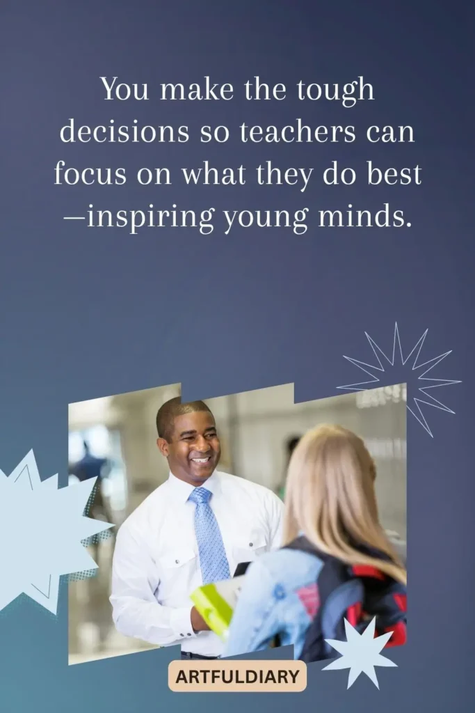 You make the tough decisions so teachers can focus on what they do best—inspiring young minds, teachers day quotes for principal