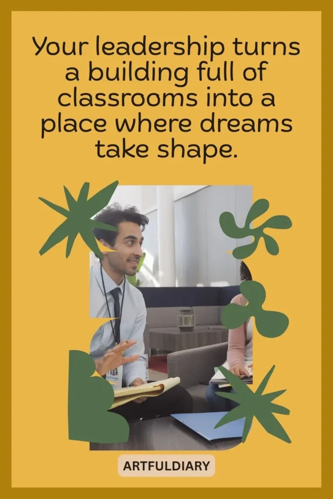 Your leadership turns a building full of classrooms into a place where dreams take shape, teachers day quotes for principal