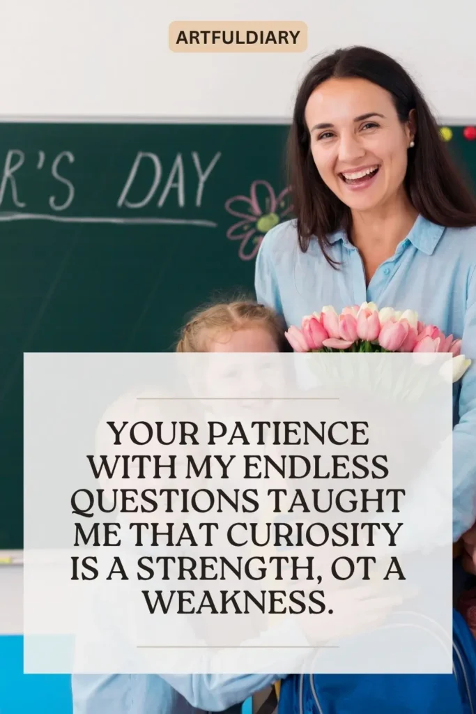 Your patience with my endless questions taught me that curiosity is a strength, ot a weakness, thank you quotes on teachers​