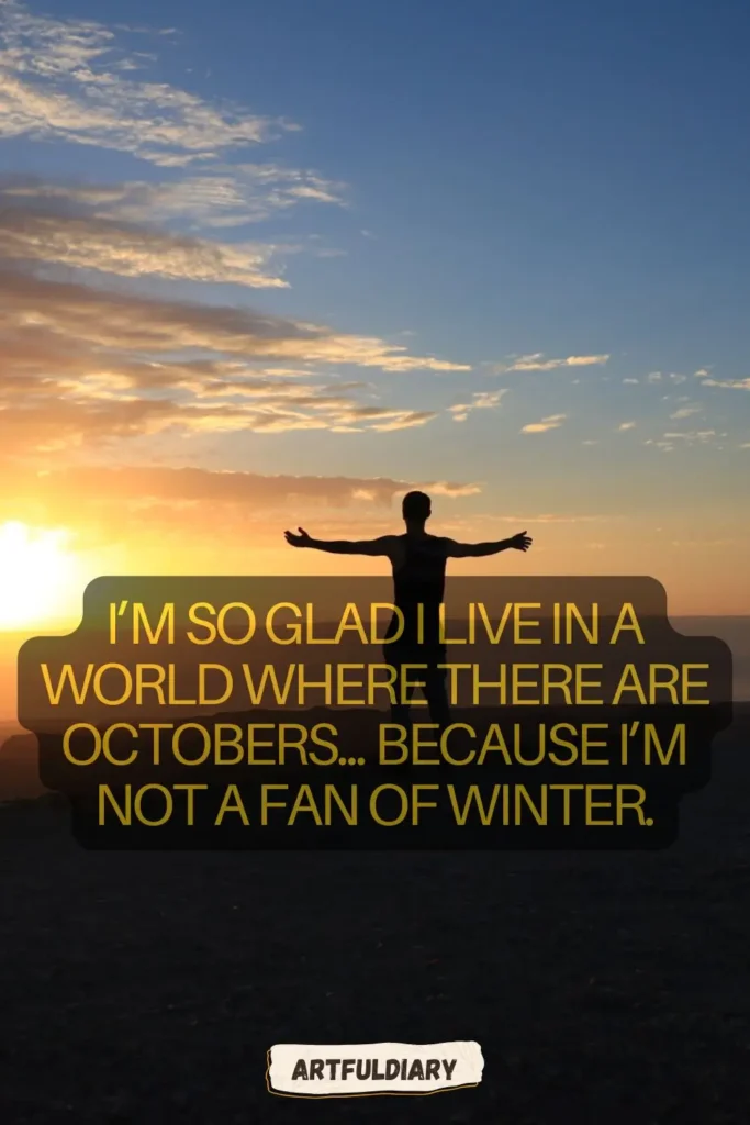 I’m so glad I live in a world where there are Octobers... because I’m not a fan of winter, hello october quotes funny