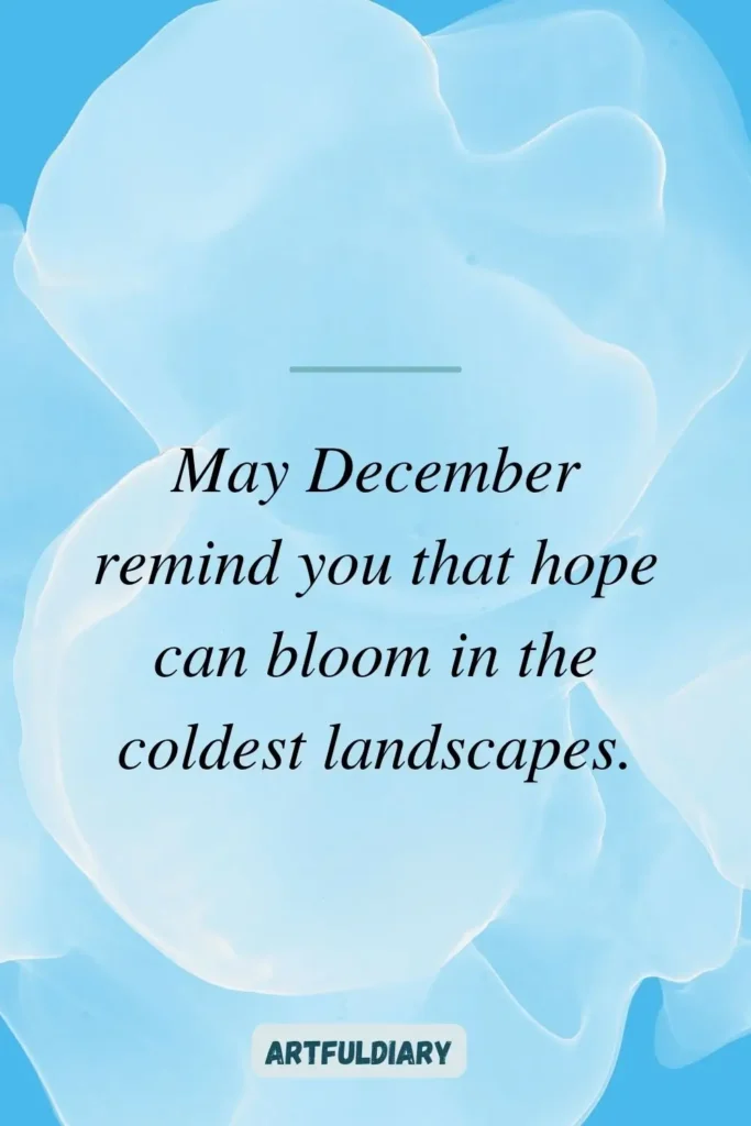May December remind you that hope can bloom in the coldest landscapes, hello december quotes inspirational