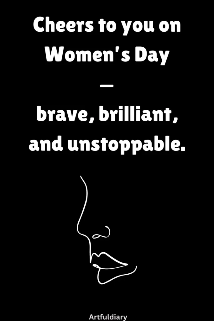 womens day card quotes, Cheers to you on Women’s Day — brave, brilliant, and unstoppable