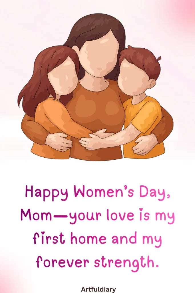 womens day quotes for mom, Happy Women’s Day, Mom—your love is my first home and my forever strength